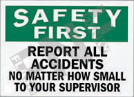 Safety first ÃƒÂ¢Ã¢â€šÂ¬Ã¢â‚¬Å“ Report all accidents ÃƒÂ¢Ã¢â€šÂ¬Ã¢â‚¬Å“ No matter how small ÃƒÂ¢Ã¢â€šÂ¬Ã¢â‚¬Å“ To your supervisor