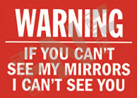 Warning ÃƒÂ¢Ã¢â€šÂ¬Ã¢â‚¬Å“ If you canÃƒÂ¢Ã¢â€šÂ¬Ã¢â€žÂ¢t see my mirrors ÃƒÂ¢Ã¢â€šÂ¬Ã¢â‚¬Å“ I canÃƒÂ¢Ã¢â€šÂ¬Ã¢â€žÂ¢t see you